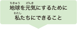 地球を元気にするために私たちにできること