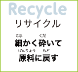 リサイクル　細かく砕いて原料に戻す