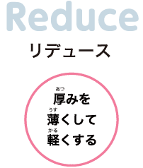 リデュース　厚みを薄くして軽くする