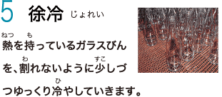 5　徐冷　熱を持っているガラスびんを、割れないように少しづつゆっくり冷やしていきます。