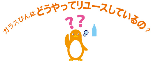 ガラスびんはどうやってリユースしているの？