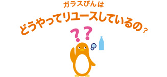 ガラスびんはどうやってリユースしているの？